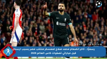 رسميًا.. تأخر انضمام محمد صلاح لمعسكر منتخب مصر بسبب أرسنال قبل مباراتي تصفيات كأس العالم 2026